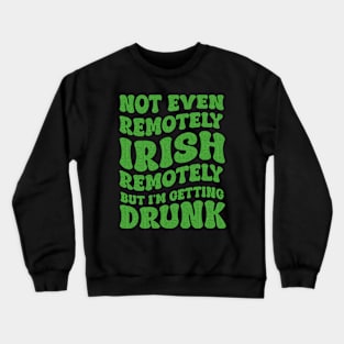 Not Even Remotely Irish But I'm Getting Drunk Patrick's Day Crewneck Sweatshirt